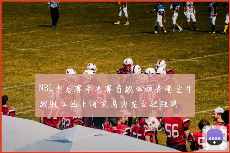 NBL季后赛半决赛首战回顾香港金牛战胜江西上海玄鸟力克合肥狂风
