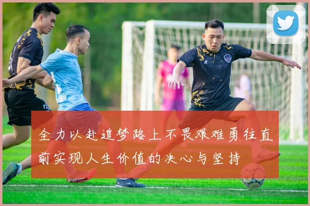 全力以赴追梦路上不畏艰难勇往直前实现人生价值的决心与坚持