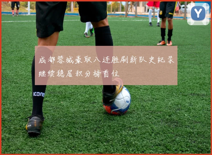 成都蓉城豪取八连胜刷新队史纪录继续稳居积分榜首位