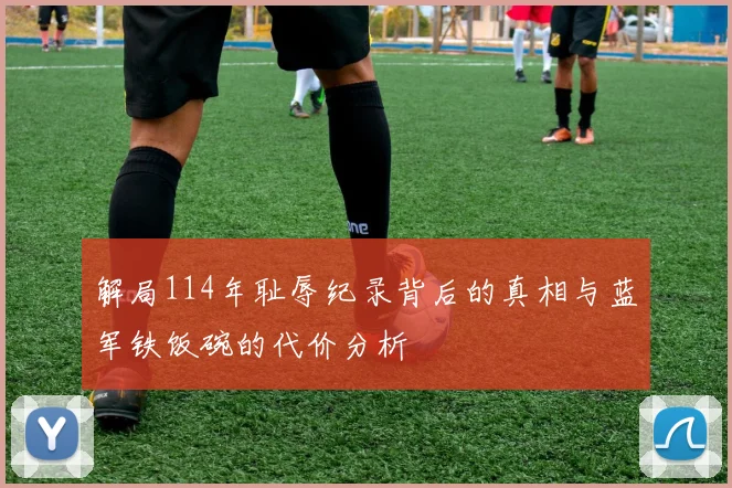 解局114年耻辱纪录背后的真相与蓝军铁饭碗的代价分析