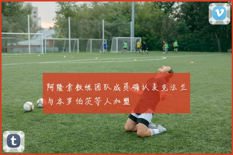 阿隆索教练团队成员确认麦克法兰与本罗伯茨等人加盟