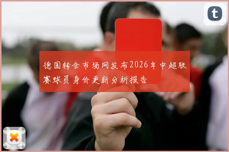 德国转会市场网发布2026年中超联赛球员身价更新分析报告