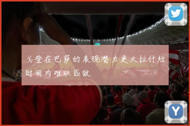 戈登在巴萨的表现潜力更大拉什短时间内难以匹敌