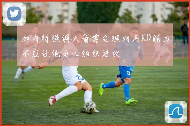 加内特强调火箭需合理利用KD能力不应让他分心组织进攻