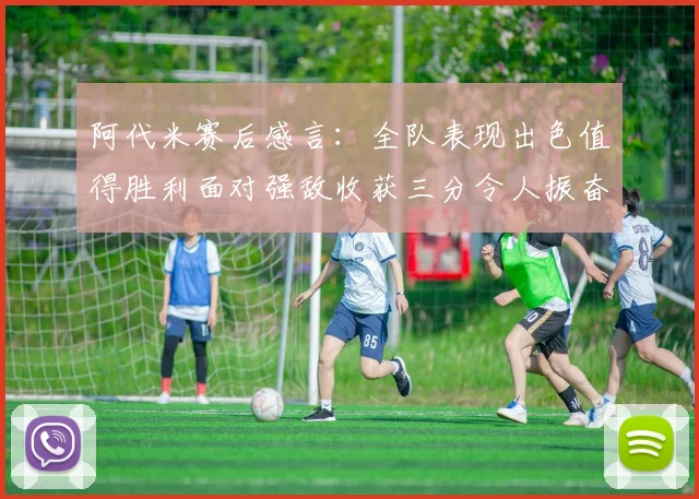 阿代米赛后感言：全队表现出色值得胜利面对强敌收获三分令人振奋