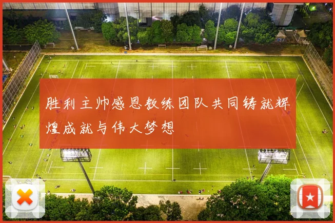 胜利主帅感恩教练团队共同铸就辉煌成就与伟大梦想